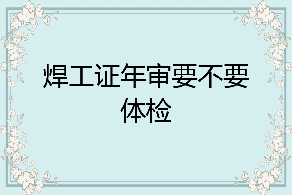 焊工证年审要不要体检