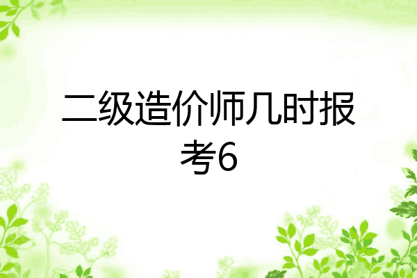 二级造价师几时报考6