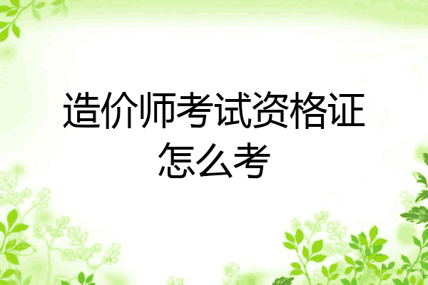 造价师考试资格证怎么考