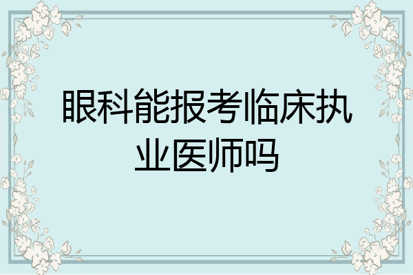 眼科能报考临床执业医师吗