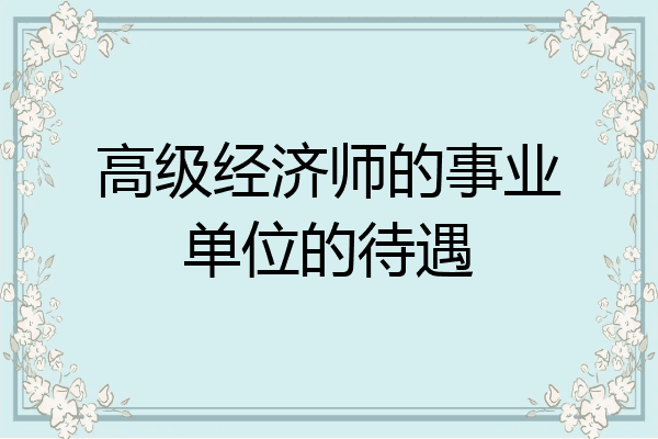 高级经济师的事业单位的待遇