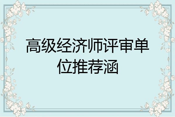 高级经济师评审单位推荐涵