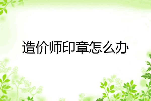 造价师印章怎么办