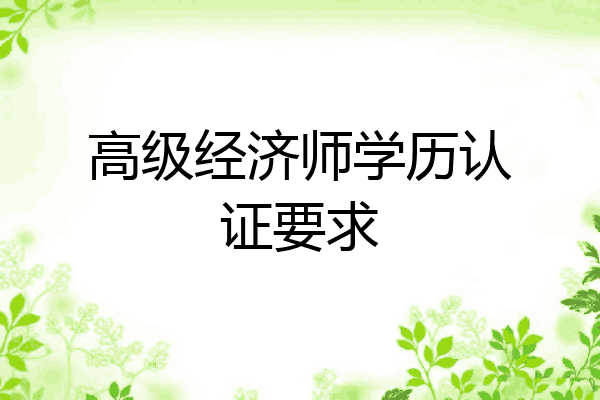高级经济师学历认证要求