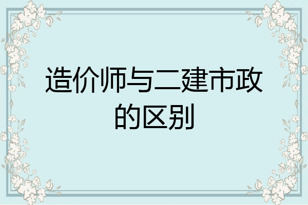 造价师与二建市政的区别