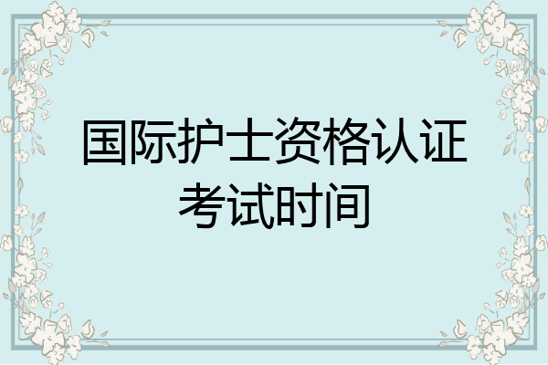 国际护士资格认证考试时间