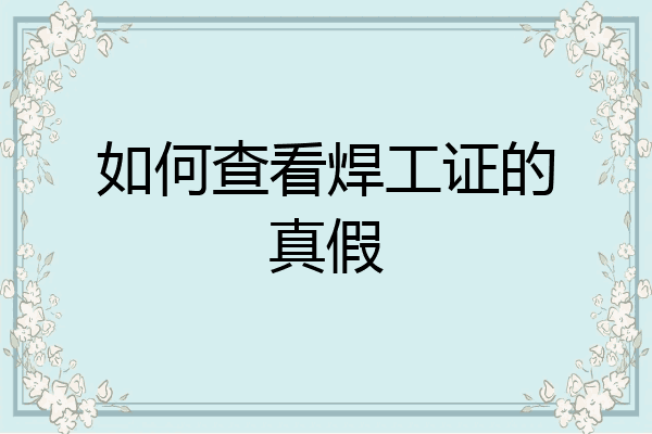 如何查看焊工证的真假