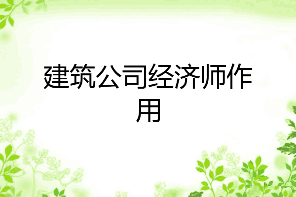 建筑公司经济师作用