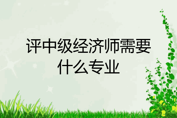 评中级经济师需要什么专业