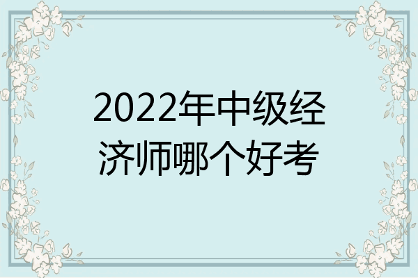 2022年中级经济师哪个好考