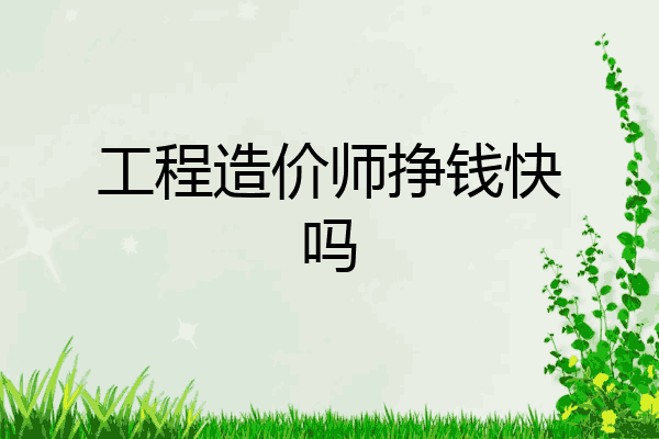 工程造价师挣钱快吗