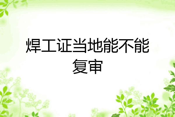 焊工证当地能不能复审