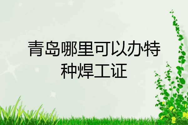 青岛哪里可以办特种焊工证