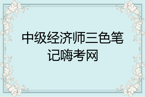 中级经济师三色笔记嗨考网