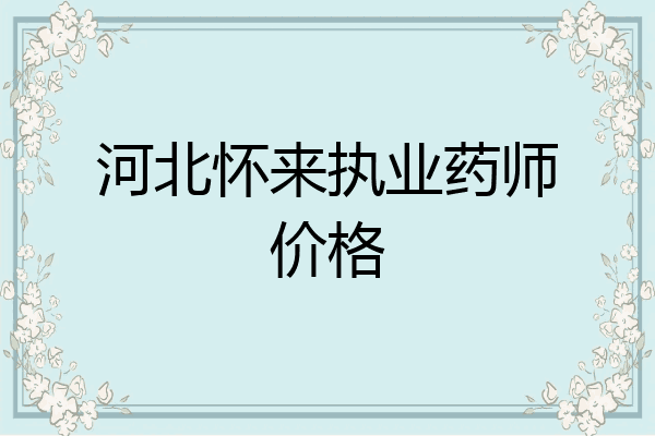 河北怀来执业药师价格