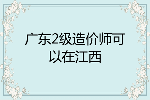广东2级造价师可以在江西