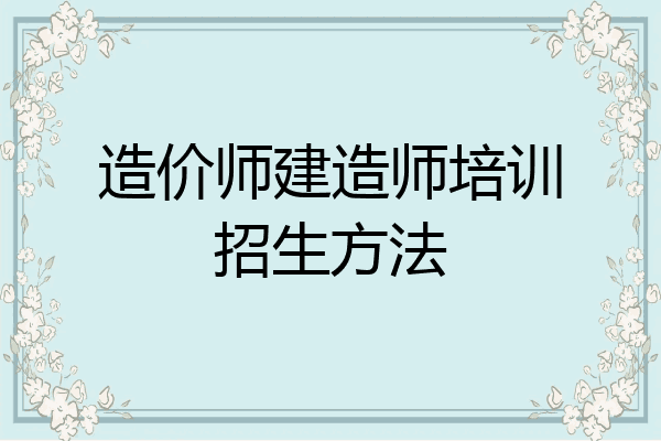 造价师建造师培训招生方法
