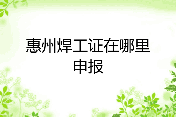 惠州焊工证在哪里申报