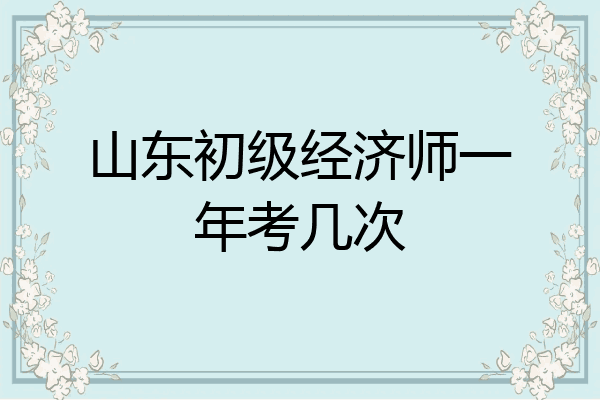 山东初级经济师一年考几次