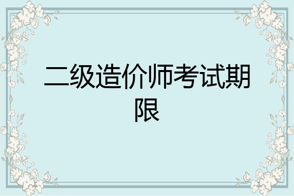 二级造价师考试期限