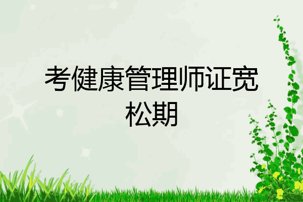 考健康管理师证宽松期