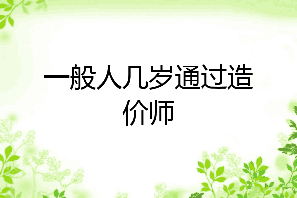 一般人几岁通过造价师