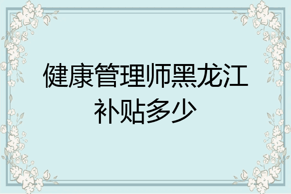 健康管理师黑龙江补贴多少