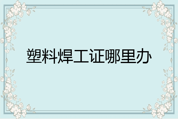 塑料焊工证哪里办