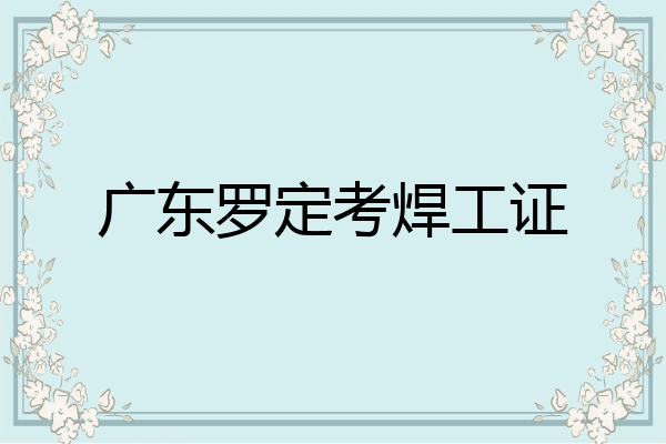 广东罗定考焊工证