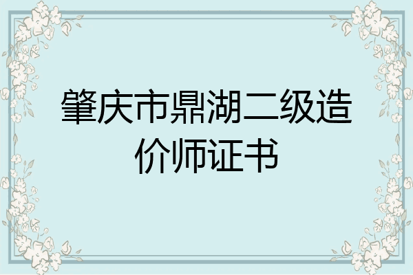 肇庆市鼎湖二级造价师证书