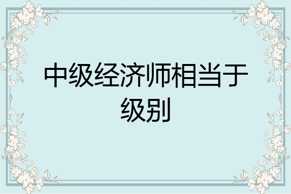 中级经济师相当于级别