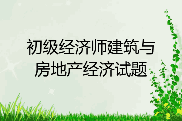初级经济师建筑与房地产经济试题
