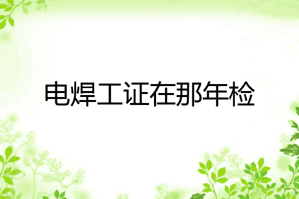 电焊工证在那年检