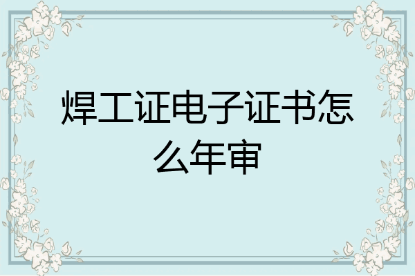 焊工证电子证书怎么年审