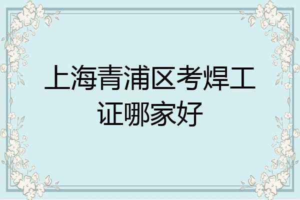 上海青浦区考焊工证哪家好