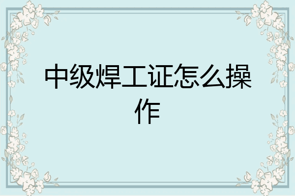 中级焊工证怎么操作