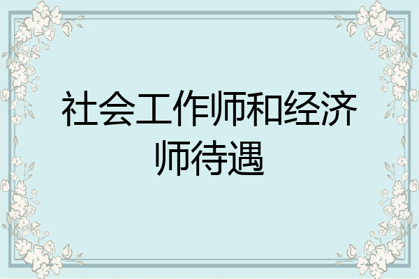社会工作师和经济师待遇