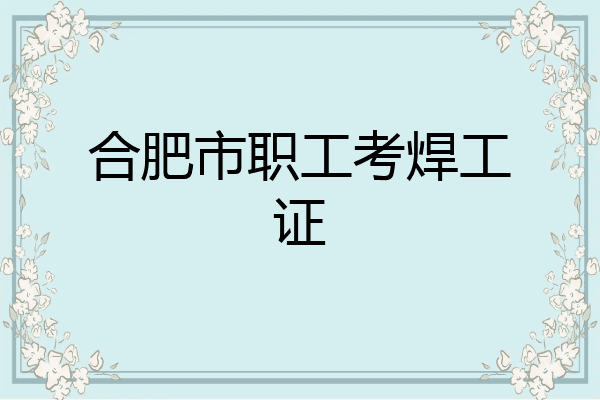 合肥市职工考焊工证