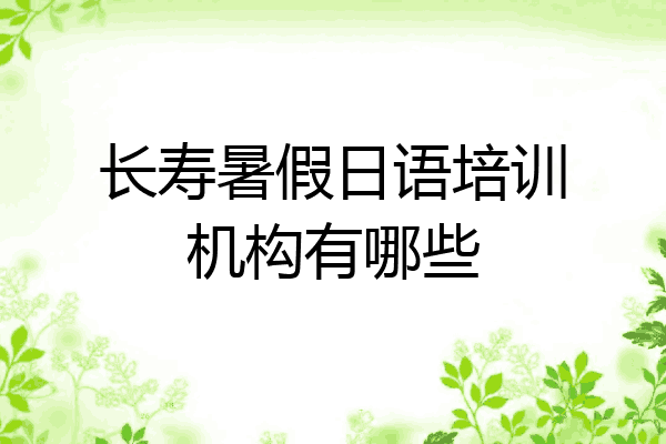 长寿暑假日语培训机构有哪些