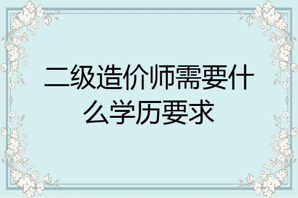 二级造价师需要什么学历要求