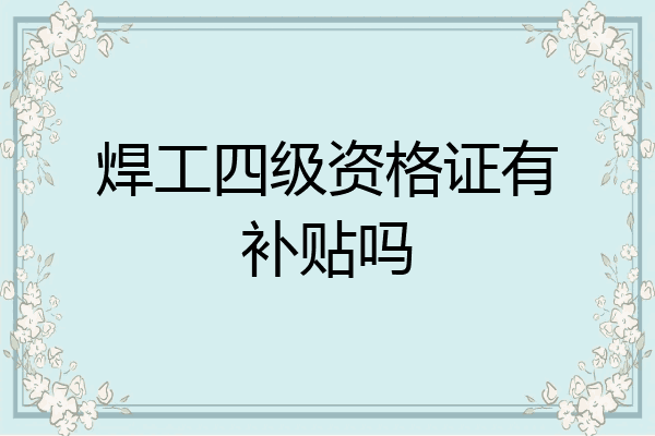 焊工四级资格证有补贴吗