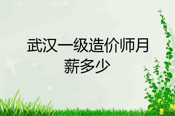 武汉一级造价师月薪多少