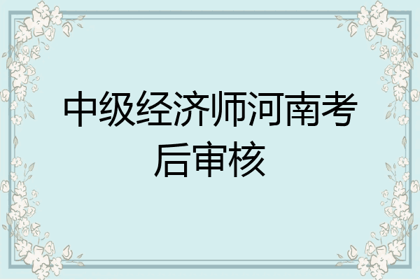 中级经济师河南考后审核
