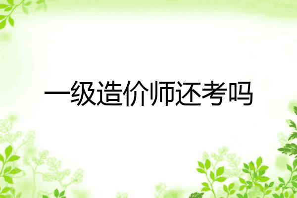 一级造价师还考吗