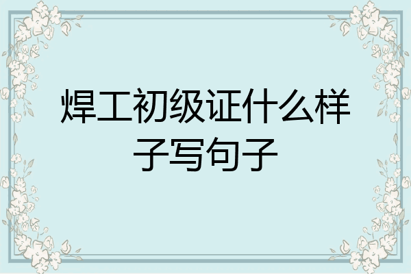 焊工初级证什么样子写句子