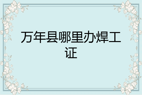 万年县哪里办焊工证