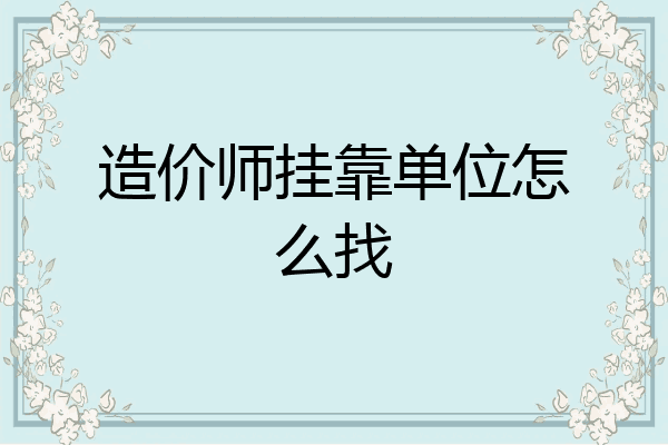 造价师挂靠单位怎么找