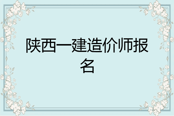 陕西一建造价师报名