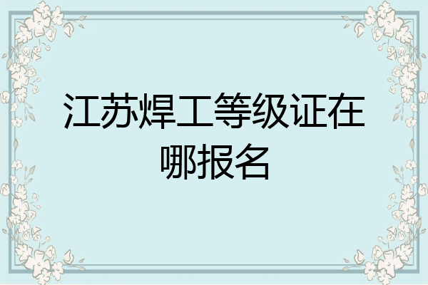 江苏焊工等级证在哪报名