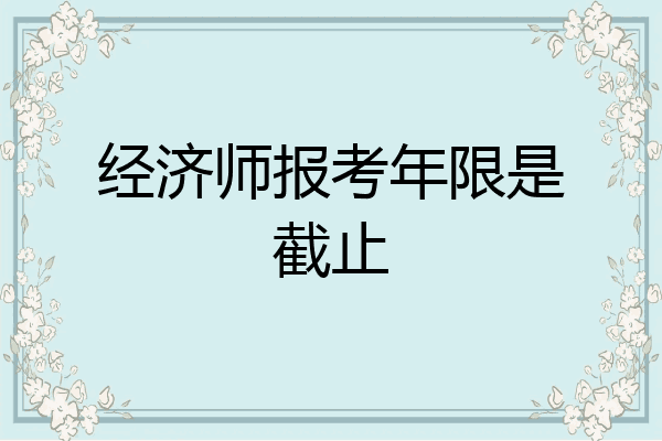 经济师报考年限是截止